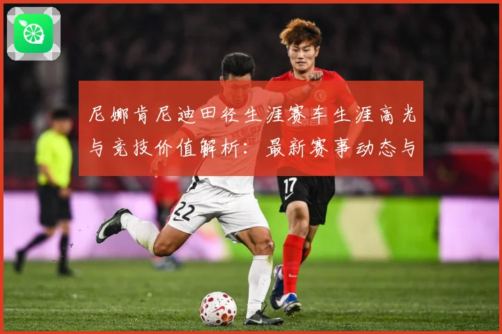 尼娜肯尼迪田径生涯赛车生涯高光与竞技价值解析：最新赛事动态与深度分析
