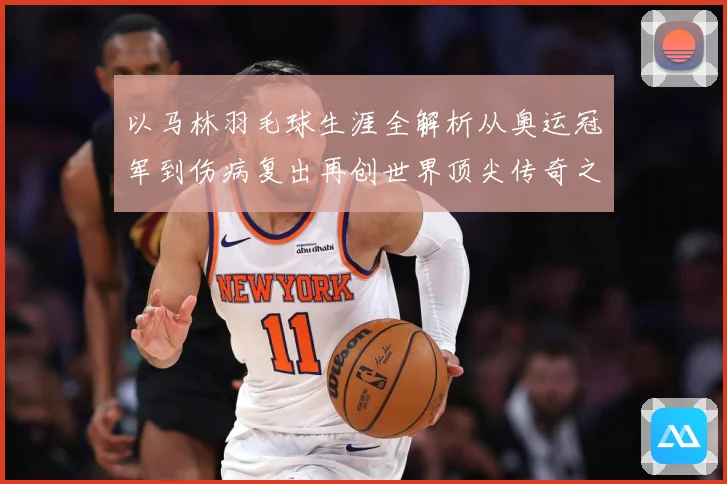 以马林羽毛球生涯全解析从奥运冠军到伤病复出再创世界顶尖传奇之路：最新赛事动态与深度分析