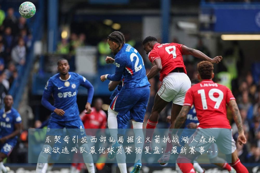 东契奇引发西部乱局掘金火箭挑战湖人森林狼欲选两队最优球员赛场复盘：最新赛事动态与深度分析