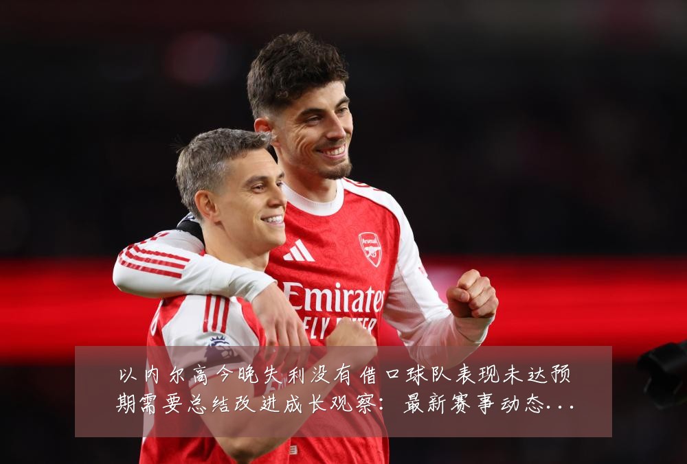 以内尔高今晚失利没有借口球队表现未达预期需要总结改进成长观察：最新赛事动态与深度分析