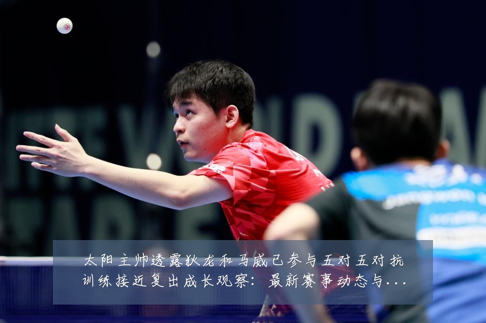 太阳主帅透露狄龙和马威已参与五对五对抗训练接近复出成长观察：最新赛事动态与深度分析